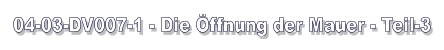 04-03-DV007-1 - Die Öffnung der Mauer - Teil-3