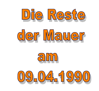 Die Reste   der Mauer        am   09.04.1990
