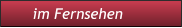 im Fernsehen             im Fernsehen